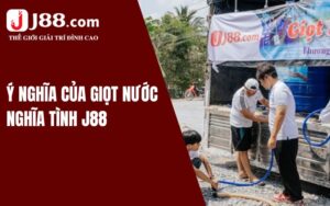 Vì sao chương trình “Giọt nước nghĩa tình J88” được tổ chức?