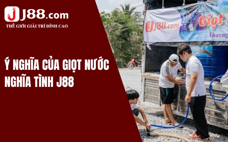 Giọt Nước Nghĩa Tình J88 - Trao Yêu Thương Đến Mọi Người 1 Vì sao chương trình “Giọt nước nghĩa tình J88” được tổ chức?